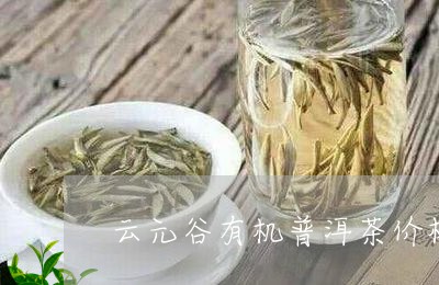 云元谷班章有机品鉴及价格： 雀，普洱茶，生茶，白茶。