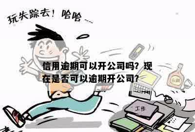 有逾期可以开公司吗，如何解决？