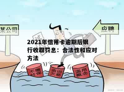 '2021年信用卡逾期后银行收取罚息：合法性、处理方法与计算方式'