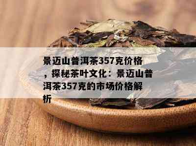 景迈山普洱茶全面价格解析：从入门级到收藏级的各种价位茶叶一览