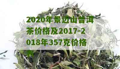 2020年景迈山普洱茶价格表与详细信息——包括不同年份和规格的价格