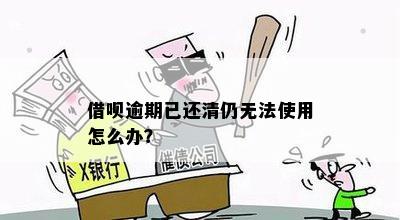 借呗逾期已还清，但仍无法使用，怎么办？