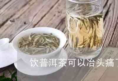 偏头疼喝普洱茶有用吗