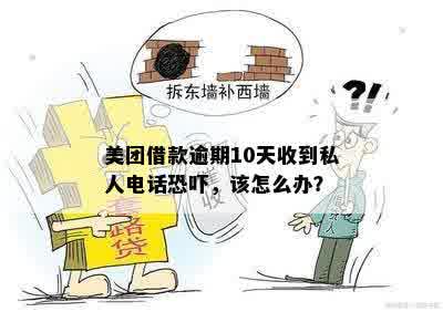 美团借款逾期10天后接到私人电话的经历，求解决办法？