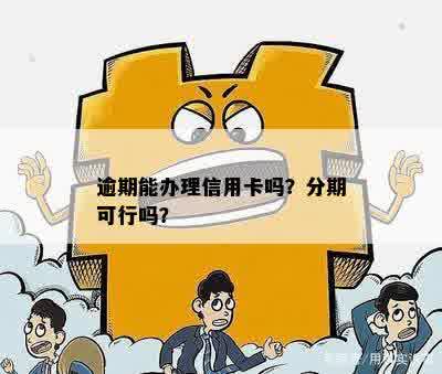 信用卡逾期后，现在申请分期是否可行？