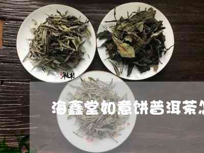 海鑫堂茶叶品质如何，口感好喝吗？