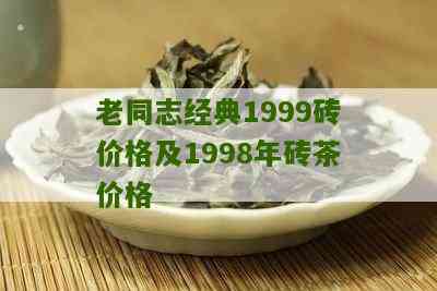 老同志普洱茶1999值多少钱紫气东来 经典砖茶价格表