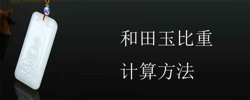 和田玉的比重计算及密度：方法、测量与是否一定是2.9的关系