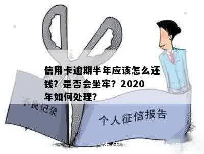 欠信用卡逾期半年多了会坐牢吗，怎么办？2020年信用卡逾期半年