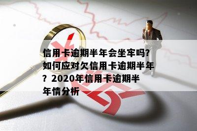 欠信用卡逾期半年多了会坐牢吗，怎么办？2020年信用卡逾期半年