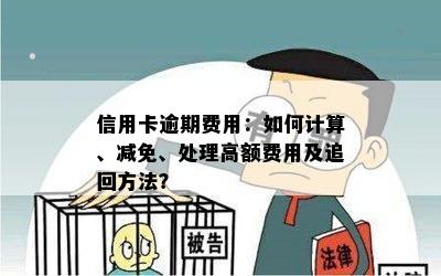 信用卡逾期费用减免和追回：如何操作？收费标准是多少？