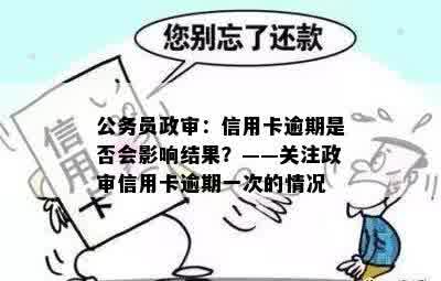 信用卡逾期是否会对公务员政审造成一次重大影响？