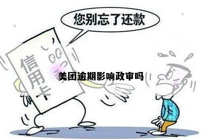 美团逾期影响政审吗？美团逾期如何影响？