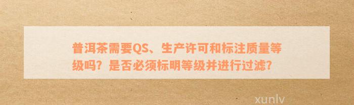 '普洱茶需要qs吗？生产可、质量等级标注与过滤煮泡需求全解析'