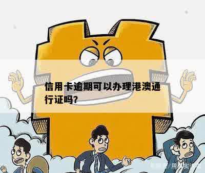 信用卡逾期的人可以办港澳通行证吗