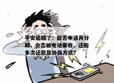 平安逾期了：再分期还款，处理方式，是否电话联系及协商政策