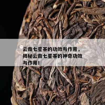 云南七星普洱茶的价格、含义与功效：探索普洱茶七星级的秘密