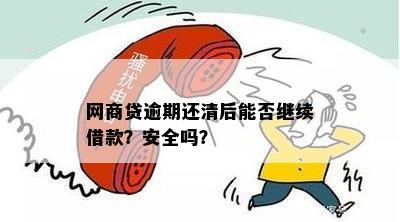 网商贷逾期后全部还清，能否再次贷款？安全性如何？