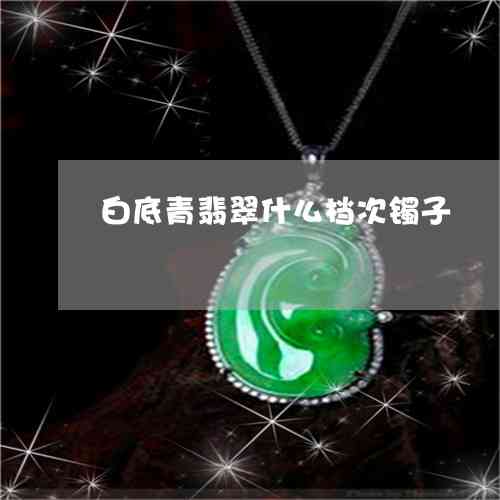 白月光翡翠级别与档次详解：属于什么级别的翡翠？