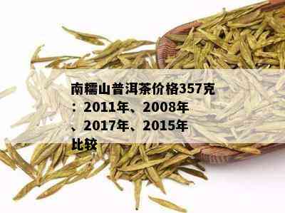 南糯山普洱茶2011年357克：价格，品质，年份及购买建议详解