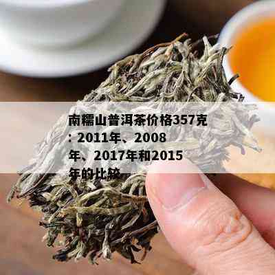 南糯山普洱茶2011年357克：价格，品质，年份及购买建议详解