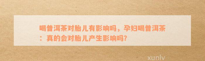 孕期喝普洱茶对宝宝会黑？专家解答孕妇饮茶禁忌问题，保证胎儿健发育