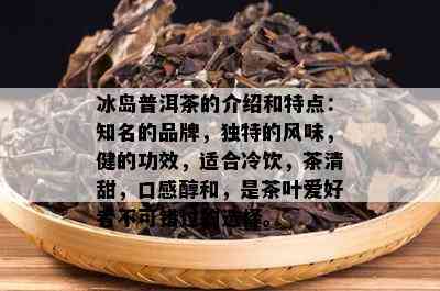 冰岛普洱茶特色：冰糖甜，品鉴与功效一网打尽！