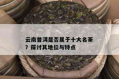 大益普洱茶：云南名茶排行榜中的独特地位