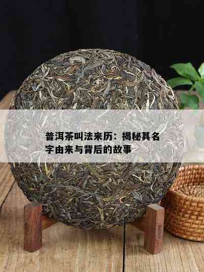 为啥叫普洱茶：名字由来与历渊源的深度解析