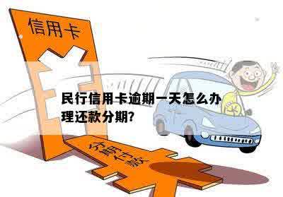 民生信用卡逾期一天怎么办理分期还款？