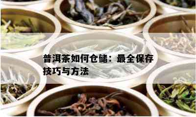 普洱茶的全面收藏与仓技巧：确保茶叶品质和保存方法