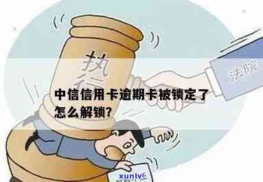 中信信用卡逾期16天锁卡了怎么办？怎么解锁和解除？