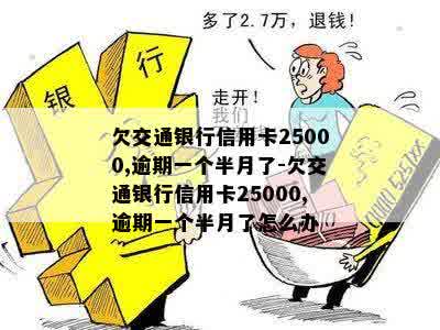 交通银信用卡逾期一年会到家里吗？欠25000逾期一个半月了怎么办？