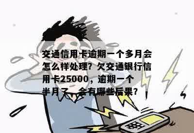 交通银信用卡逾期一年会到家里吗？欠25000逾期一个半月了怎么办？