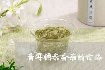 云南普洱茶古树糯米香茶价格及简介