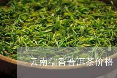 云南普洱茶古树糯米香茶价格及简介