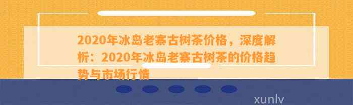 2020年冰岛普洱茶价格表：全面解析及最新市场动态