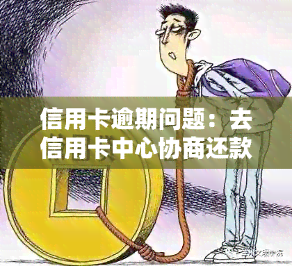 逾期信用卡还款，如何联系当地信用卡中心进行协商？了解完整指南！