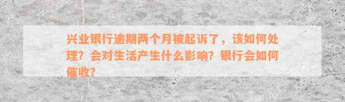 兴业银行逾期两个月起诉了怎么办？会对生活产生什么影响？