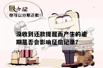 因未收到还款提醒而产生的逾期不会在上有逾期记录吗？