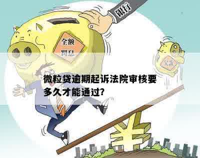 微粒贷逾期起诉法院审核要多久：出结果、开庭时间及后续操作全解析