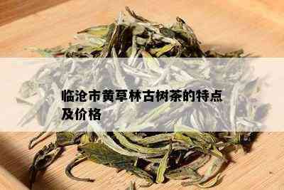 黄草林普洱茶怎么样？古树茶好喝吗？价格是多少？