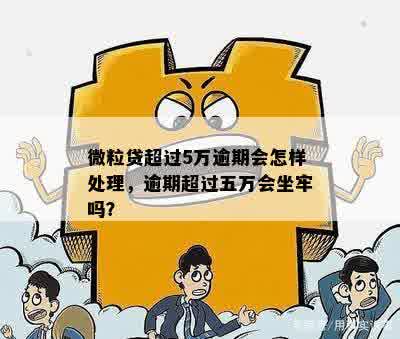 微粒贷逾期五万的后果及解决方案，是否会导致坐牢？