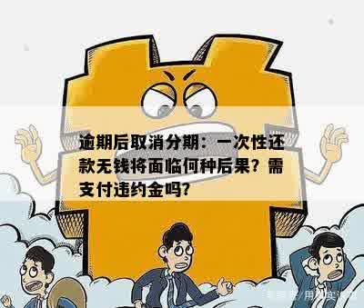 逾期后被取消分期一次性还款：处理方法、影响及合法性解析