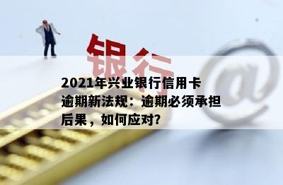 2021年兴业银行信用卡逾期处理新法规解析：信用评估、规定与策略全面剖析