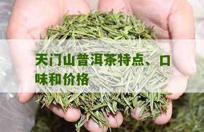 天门山普洱茶口味怎么样好喝吗？价格和特点全面解析