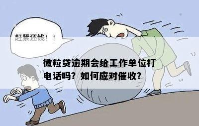 微粒贷逾期会给工作单位打电话吗？怎么办？