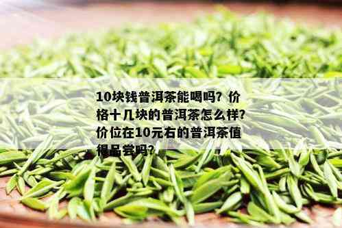 十元价位的普洱茶品质如何？能否放心饮用？