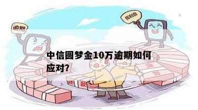 中信圆梦金逾期一年：解决方法、影响及后果全面解析