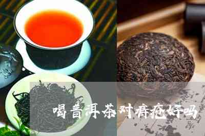 喝普洱茶加重痔疮吗会好吗